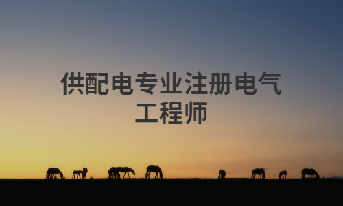 关于供配电专业注册电气工程师你还不知道的内容分享
